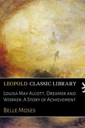 Cover Art for B01M58297P, Louisa May Alcott, Dreamer and Worker: A Story of Achievement by Belle Moses