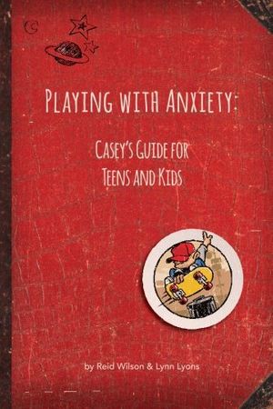 Cover Art for 9780963068330, Playing with Anxiety: Casey’s Guide for Teens and Kids by Reid Wilson