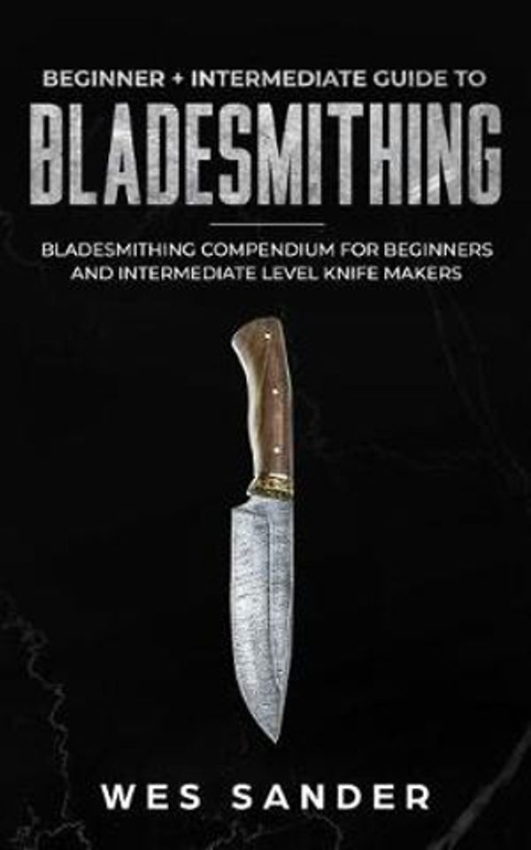 Cover Art for 9781794289994, Bladesmithing: Beginner + Intermediate Guide to Bladesmithing: Bladesmithing Compendium for Beginners and Intermediate Level Knife Makers (Knife Making Mastery) by Wes Sander