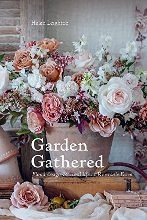 Cover Art for 9780646863832, Garden Gathered: Floral design & rural life at Riverdale Farm by HELEN LEIGHTON