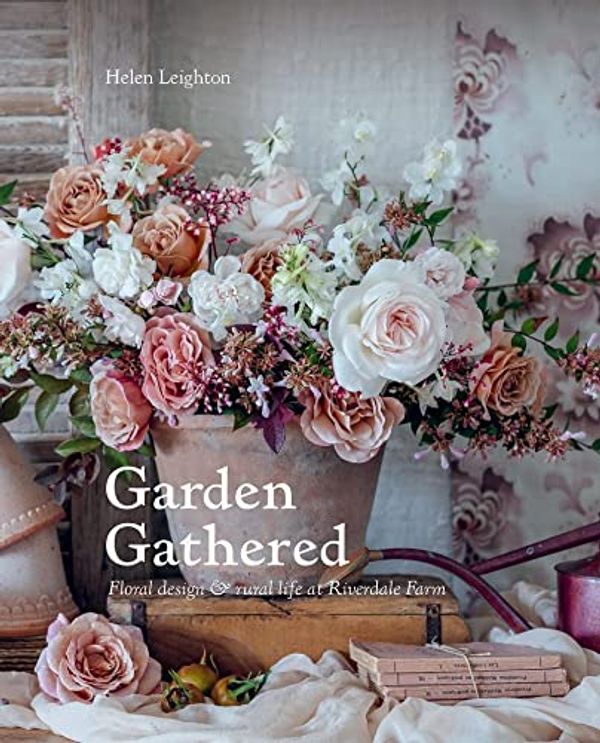 Cover Art for 9780646863832, Garden Gathered: Floral design & rural life at Riverdale Farm by HELEN LEIGHTON