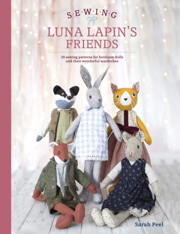 Cover Art for 9781446307014, Sew Luna's Friends: 20 sewing patterns for Luna Lapin's friends and their wonderful wardrobes by Sarah Peel