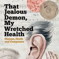 Cover Art for B07QBCXCM6, That Jealous Demon, My Wretched Health: Disease, Death and Composers by Jonathan Noble