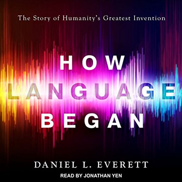 Cover Art for B07BDQTSDV, How Language Began: The Story of Humanity's Greatest Invention by Daniel L. Everett