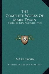 Cover Art for 9781168122995, The Complete Works of Mark Twain: Sketches New and Old (1917) by Mark Twain