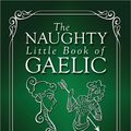 Cover Art for 9781927492758, The Naughty Little Book of GaelicAll the Scottish Gaelic You Need to Curse, Swea... by Arden Powell
