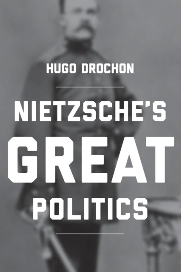 Cover Art for 9780691180694, Nietzsche's Great Politics by Hugo Drochon