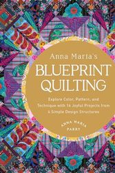 Cover Art for 9780760389065, Anna Maria's Blueprint Quilting: Explore Color, Pattern, and Technique with 16 Joyful Projects from 4 Simple Design Structures by Parry, Anna Maria
