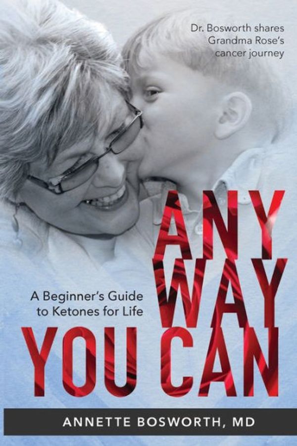Cover Art for 9780999854235, ANYWAY YOU CAN: Doctor Bosworth Shares Her Mom's Cancer Journey: A BEGINNER’S GUIDE TO KETONES FOR LIFE by Annette Bosworth M.D.