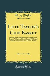 Cover Art for 9780484717267, Lute Taylor's Chip Basket: Being Choice Selections From the Lectures, Essays, Addresses, Editorials, and Public and Social Correspondence of Lute A. Taylor (Classic Reprint) by H. A. Taylor