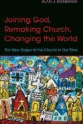 Cover Art for 9780819232113, Joining God, Remaking Church, Changing the World: The New Shape of the Church in Our Time by Alan J. Roxburgh