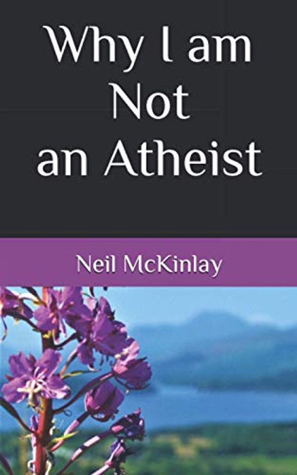 Cover Art for 9798692389374, Why I am Not an Atheist by Neil Cullan McKinlay