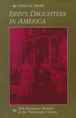 Cover Art for 9780801828720, Erin’s Daughters in America: Irish Immigrant Women in the Nineteenth Century by Hasia R. Diner