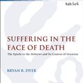Cover Art for 9780567672353, Suffering in the Face of DeathThe Epistle to the Hebrews and Its Context of S... by Bryan R. Dyer