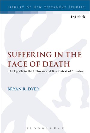 Cover Art for 9780567672353, Suffering in the Face of DeathThe Epistle to the Hebrews and Its Context of S... by Bryan R. Dyer
