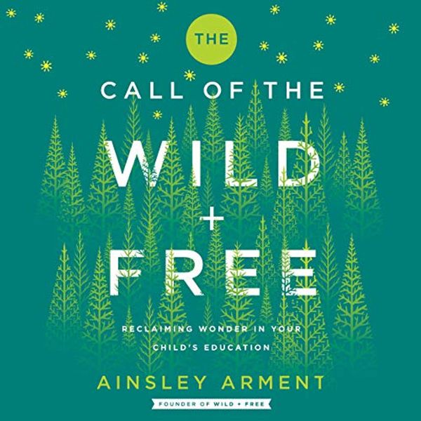 Cover Art for B07V2PFPRC, The Call of the Wild and Free: Reclaiming Wonder in Your Child's Education by Ainsley Arment