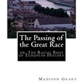 Cover Art for 9781946640017, The Passing of the Great Race: or, The Racial Basis of European History by Madison Grant