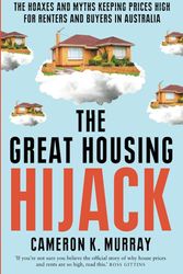 Cover Art for 9781761470851, The Great Housing Hijack: The hoaxes and myths keeping prices high for renters and buyers in Australia by Murray, Cameron K.