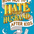 Cover Art for 9781473536791, How Not to Hate Your Husband After Kids by Jancee Dunn