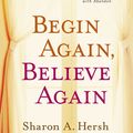 Cover Art for 9780310318996, Begin Again, Believe Again: Embracing the Courage to Love with Abandon by Sharon A. Hersh