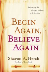 Cover Art for 9780310318996, Begin Again, Believe Again: Embracing the Courage to Love with Abandon by Sharon A. Hersh