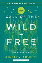 Cover Art for 9780062916518, The Call Of The Wild And Free: Schooling That Reclaims The Wonder Of Childhood by Ainsley Arment