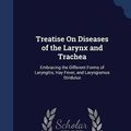 Cover Art for 9781298907370, Treatise on Diseases of the Larynx and TracheaEmbracing the Different Forms of Laryngitis, Ha... by John Hastings