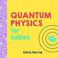 Cover Art for 0760789267598, Quantum Physics for Babies (Baby University) by Chris Ferrie