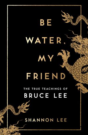 Cover Art for 9781846046667, Be Water, My Friend: The Extraordinary Teachings of Bruce Lee by Shannon Lee