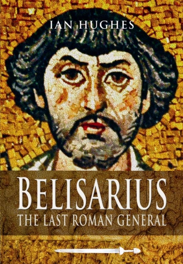 Cover Art for 9781473822979, Belisarius: The Last Roman General by Ian Hughes