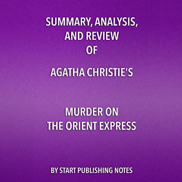 Cover Art for B072XSZW5L, Summary, Analysis, and Review of Agatha Christie's Murder on the Orient Express by Start Publishing Notes