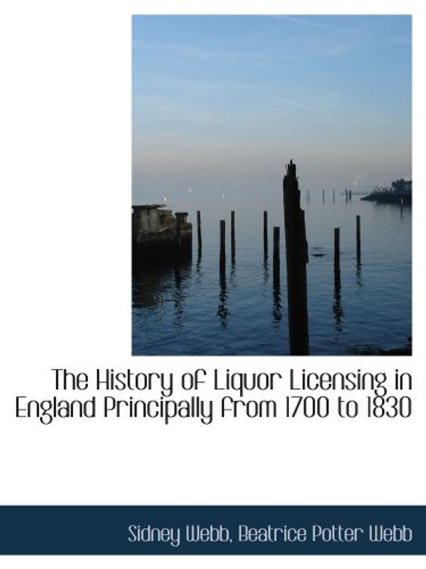 Cover Art for 9780554836652, The History of Liquor Licensing in England Principally from 1700 to 1830 by Beatrice Potter Webb Webb