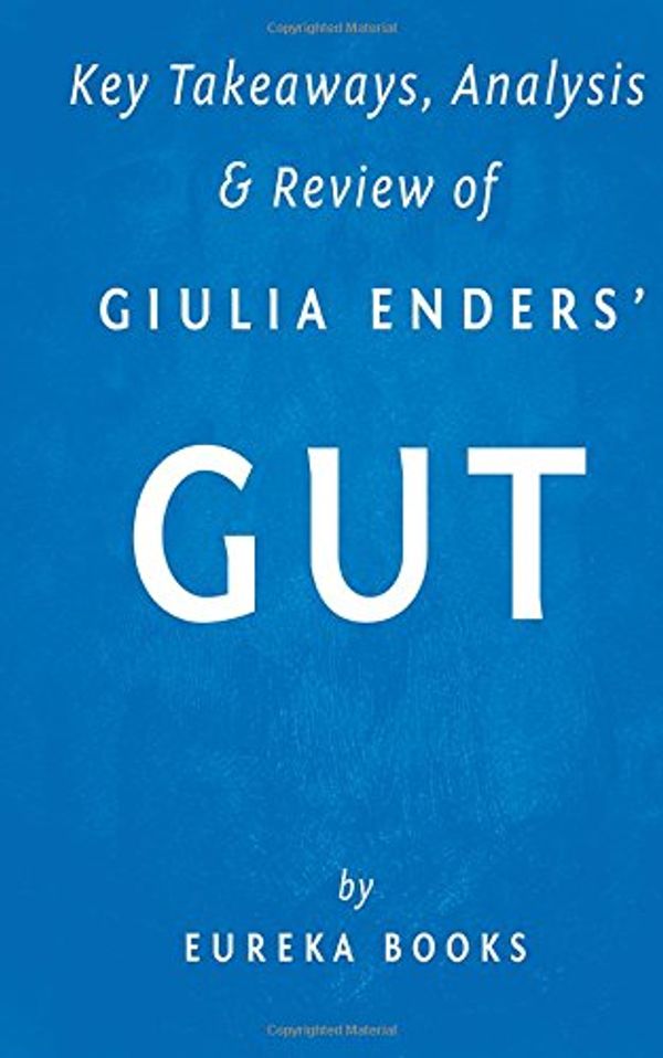 Cover Art for 9781515008637, Key Takeaways, Analysis & Review of Giulia Enders' Gut: The Inside Story of Our Body's Most Underrated Organ by Eureka Books