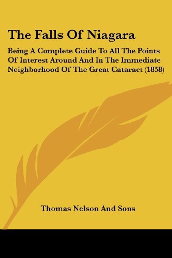 Cover Art for 9781104490249, The Falls of Niagara: Being a Complete Guide to All the Points of Interest Around and in the Immediate Neighborhood of the Great Cataract (1 by Thomas Nelson Publishers