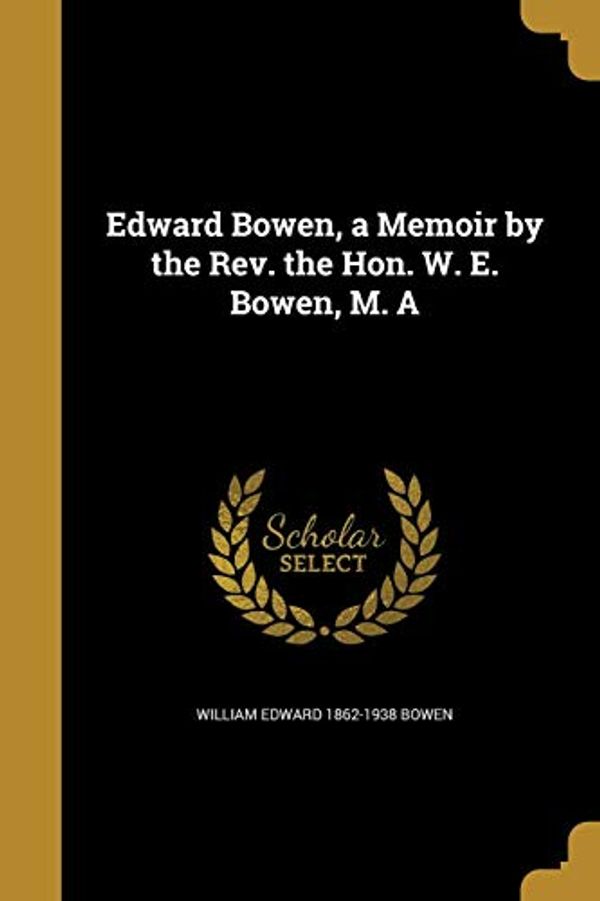 Cover Art for 9781361987292, Edward Bowen, a Memoir by the REV. the Hon. W. E. Bowen, M. a by William Edward-Bowen