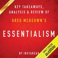 Cover Art for B0172D5GSS, Essentialism: The Disciplined Pursuit of Less, by Greg McKeown: Key Takeaways, Analysis & Review by Instaread