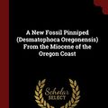 Cover Art for 9781375817707, A New Fossil Pinniped (Desmatophoca Oregonensis) From the Miocene of the Oregon Coast by Thomas Condon