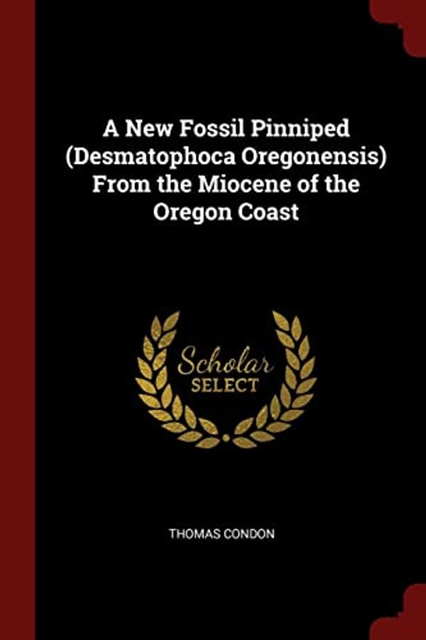 Cover Art for 9781375817707, A New Fossil Pinniped (Desmatophoca Oregonensis) From the Miocene of the Oregon Coast by Thomas Condon