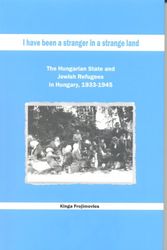 Cover Art for 9789653083851, I Have been a Stranger in a Strange Land: The Hungarian State and Jewish Refugees in Hungary, 1933-1945 by Kinga Frojimovics