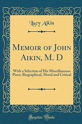 Cover Art for 9780428963187, Memoir of John Aikin, M. D: With a Selection of His Miscellaneous Piece; Biographical, Moral and Critical (Classic Reprint) by Lucy Aikin