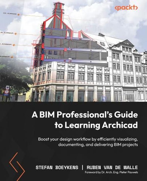 Cover Art for 9781803246574, A BIM Professional’s Guide to Learning Archicad: Design, Visualize, Document, and deliver projects of all sizes efficiently using Archicad by Stefan Boeykens, Ruben Van De Walle