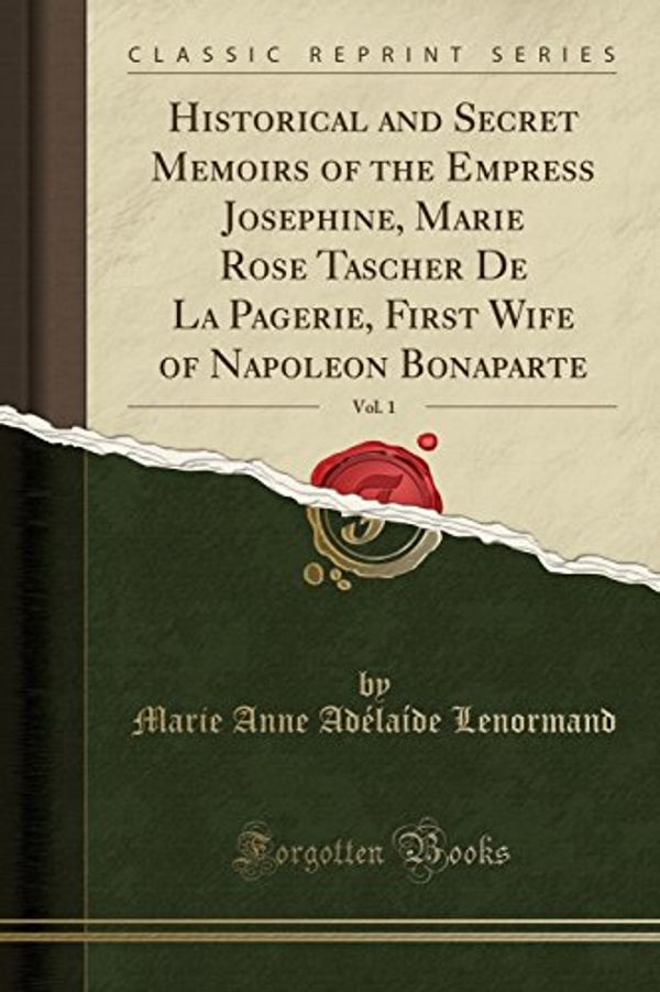 Cover Art for 9781333247034, Historical and Secret Memoirs of the Empress Josephine, Marie Rose Tascher De La Pagerie, First Wife of Napoleon Bonaparte, Vol. 1 (Classic Reprint) by Marie Anne Adélaíde Lenormand