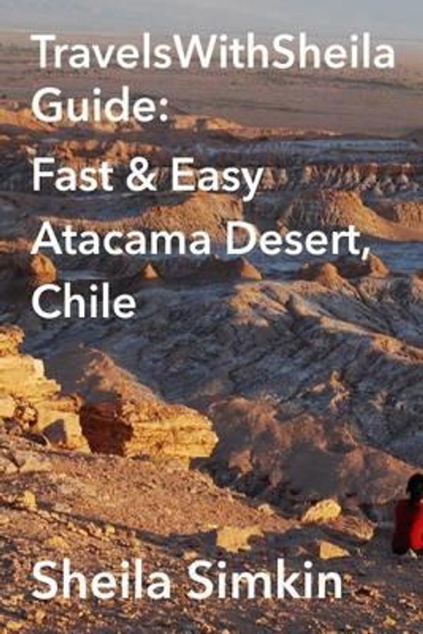 Cover Art for 9781500953218, TravelsWithSheila Guide: Fast & Easy Atacama Desert, Chile by Sheila Simkin