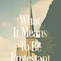 Cover Art for B0CMQ9Q9ZR, What It Means to Be Protestant: The Case for an Always-Reforming Church by Gavin Ortlund