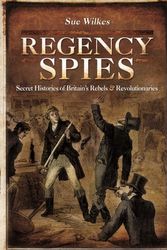 Cover Art for 9781783400614, Regency SpiesSecret Histories of Britain's Rebels and Revolu... by Sue Wilkes