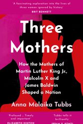 Cover Art for 9780008405359, Three Mothers: How the Mothers of Martin Luther King Jr, Malcolm X and James Baldwin Shaped a Nation by Anna Malaika Tubbs