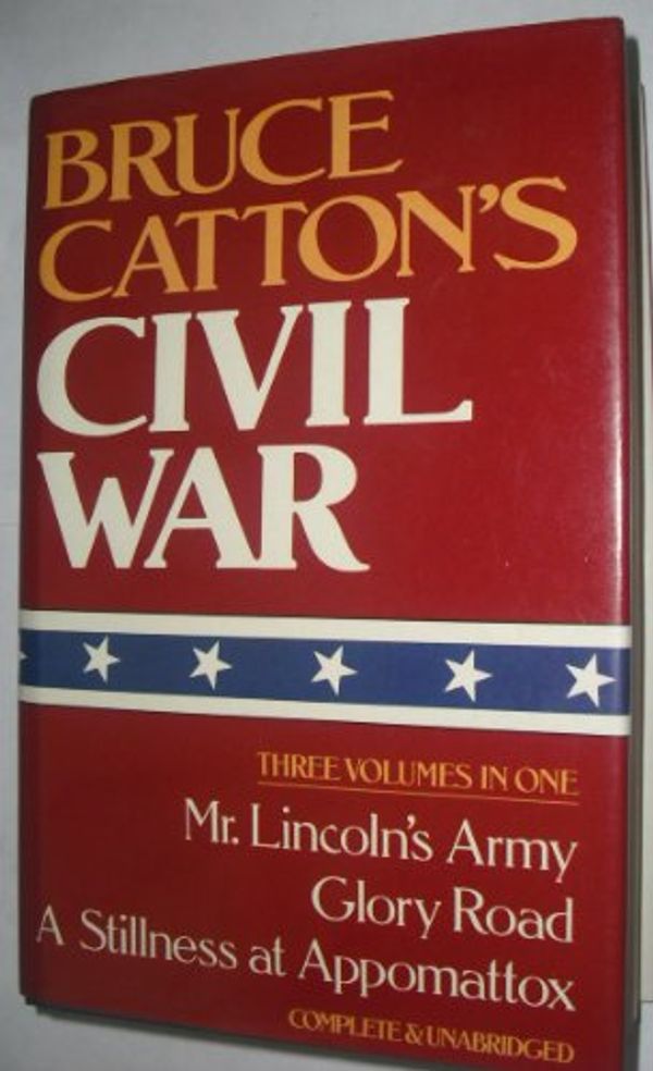 Cover Art for B000IOBXOA, Bruce Catton's Civil War , 3 Vols. In One: Mr Lincoln's Army, Glory Road, A Stillness At Appomattox by Bruce Catton
