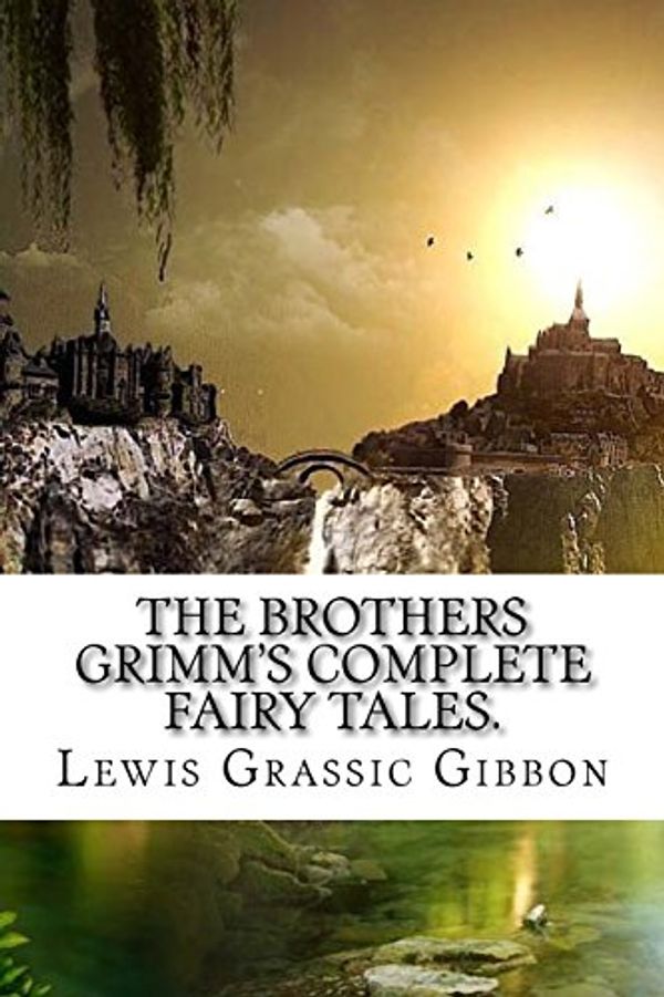 Cover Art for 9781539654414, The Brothers Grimm's Complete Fairy Tales. by Gibbon, Lewis Grassic