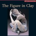 Cover Art for 9781579909611, The Figure in Clay: Contemporary Sculpting Techniques by Master Artists by Lark Books