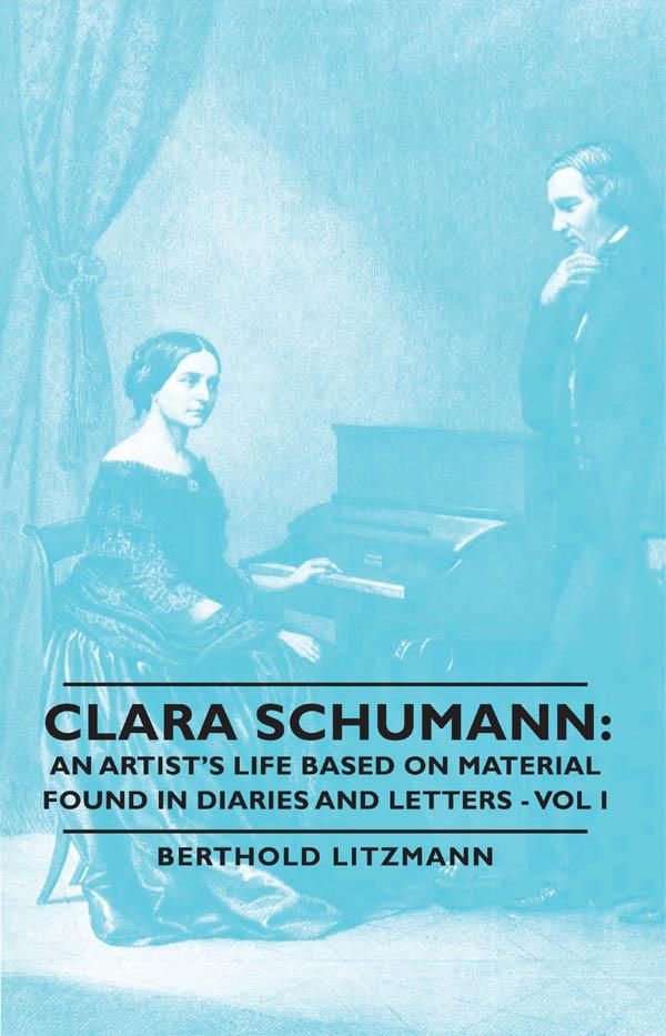 Cover Art for 9781446547069, Clara Schumann: An Artist's Life Based On Material Found In Diaries And Letters - Vol I by Berthold Litzmann